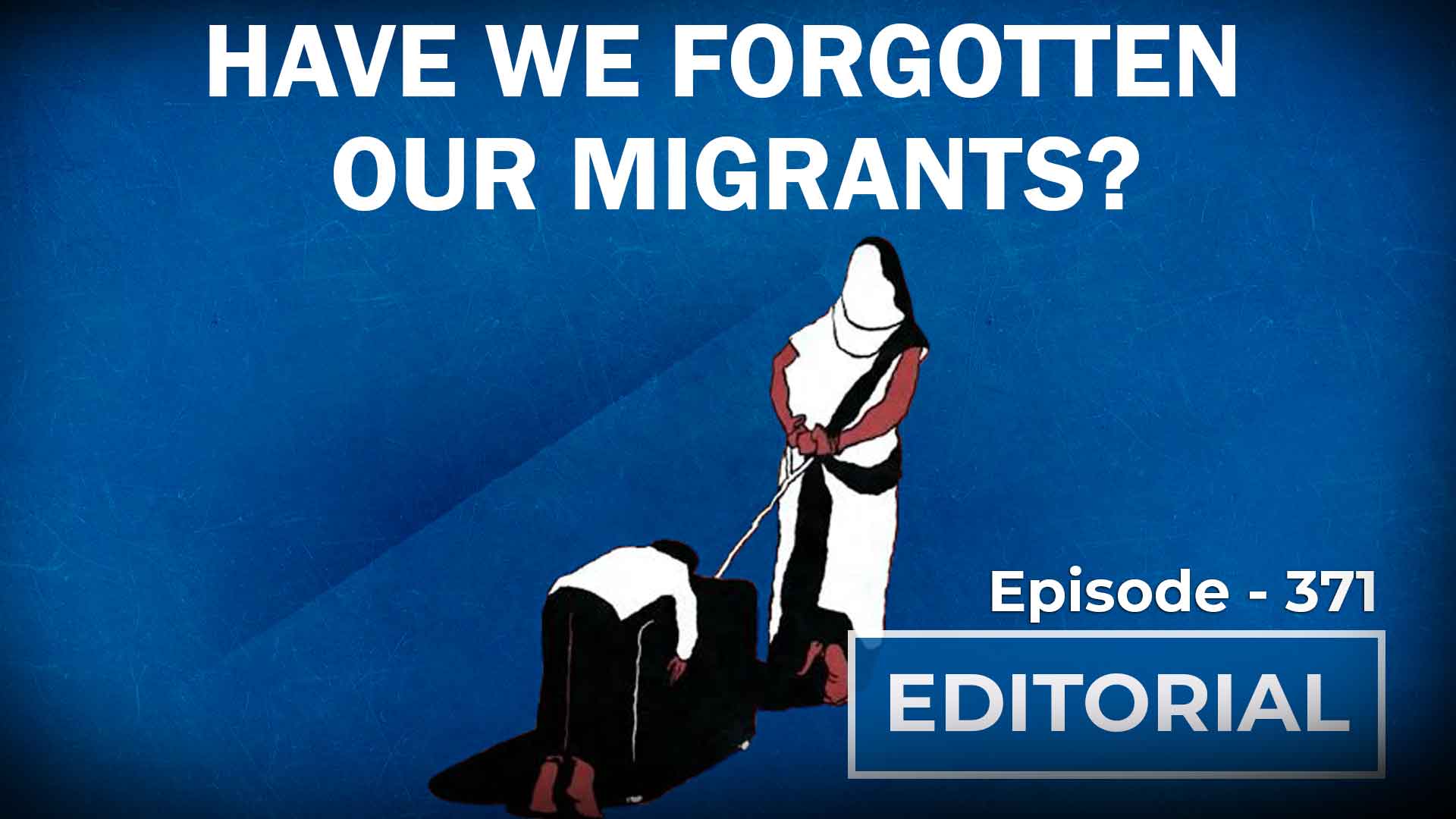 Editorial with Sujit Nair: Have We Forgotten Our Migrant Workers? - HW ...