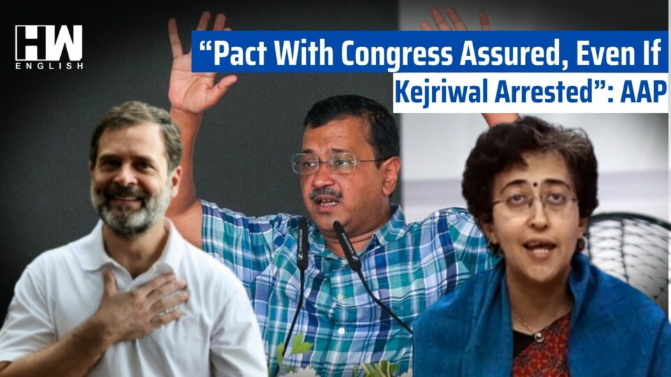 “Pact With Congress Assured, Even If Kejriwal Arrested”: AAP
